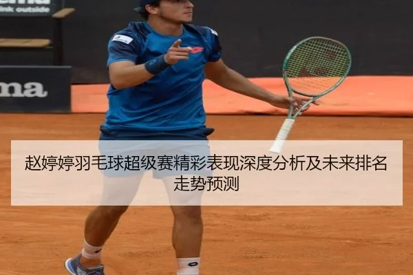 赵婷婷羽毛球超级赛精彩表现深度分析及未来排名走势预测